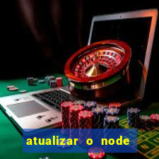 atualizar o node no windows